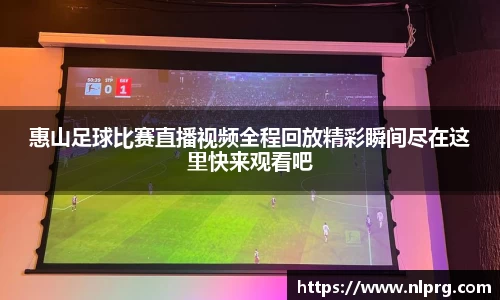 惠山足球比赛直播视频全程回放精彩瞬间尽在这里快来观看吧
