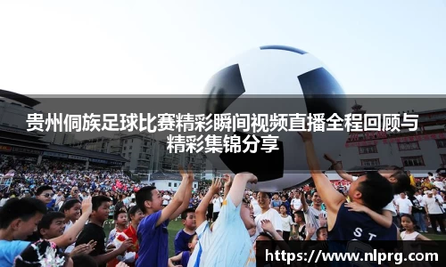 贵州侗族足球比赛精彩瞬间视频直播全程回顾与精彩集锦分享