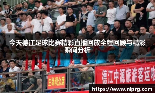 今天德江足球比赛精彩直播回放全程回顾与精彩瞬间分析
