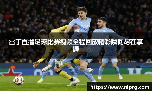雷丁直播足球比赛视频全程回放精彩瞬间尽在掌握