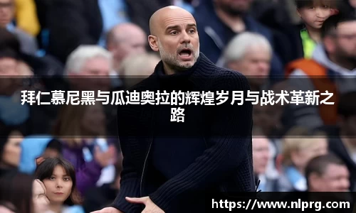 拜仁慕尼黑与瓜迪奥拉的辉煌岁月与战术革新之路