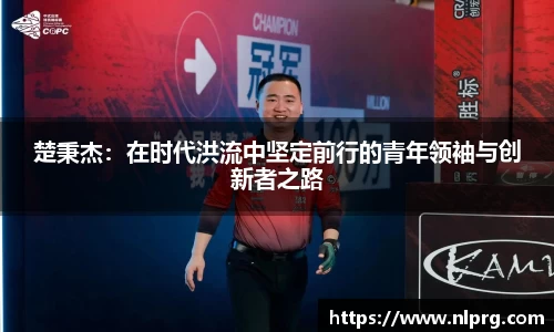 楚秉杰：在时代洪流中坚定前行的青年领袖与创新者之路