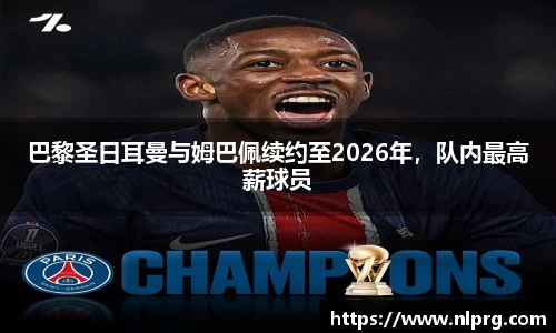 巴黎圣日耳曼与姆巴佩续约至2026年，队内最高薪球员