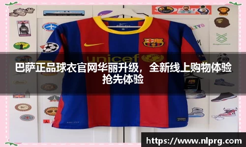巴萨正品球衣官网华丽升级，全新线上购物体验抢先体验