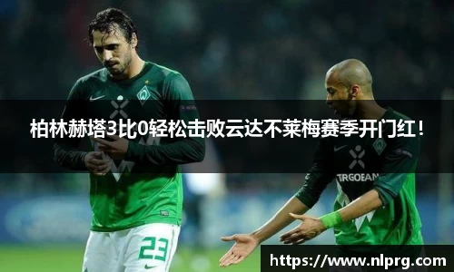 柏林赫塔3比0轻松击败云达不莱梅赛季开门红！