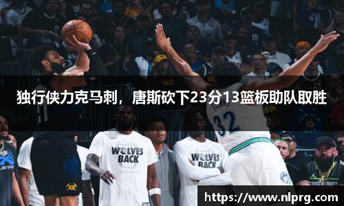 独行侠力克马刺，唐斯砍下23分13篮板助队取胜
