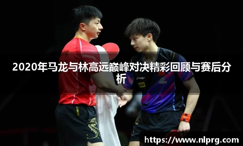 2020年马龙与林高远巅峰对决精彩回顾与赛后分析