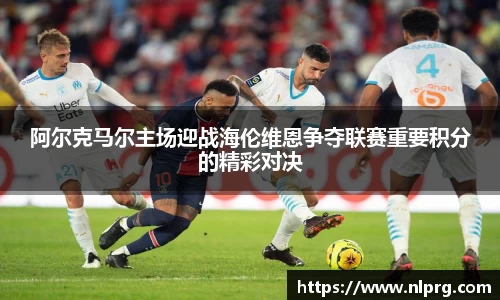阿尔克马尔主场迎战海伦维恩争夺联赛重要积分的精彩对决