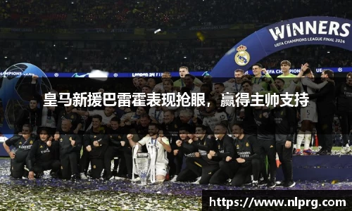 皇马新援巴雷霍表现抢眼，赢得主帅支持