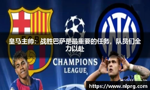 皇马主帅：战胜巴萨是最重要的任务，队员们全力以赴