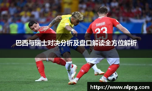 巴西与瑞士对决分析及盘口解读全方位解析