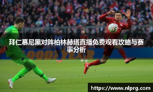 拜仁慕尼黑对阵柏林赫塔直播免费观看攻略与赛事分析