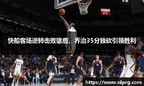 快船客场逆转击败雄鹿，乔治35分独砍引领胜利